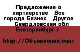 Предложение о партнерстве - Все города Бизнес » Другое   . Свердловская обл.,Екатеринбург г.